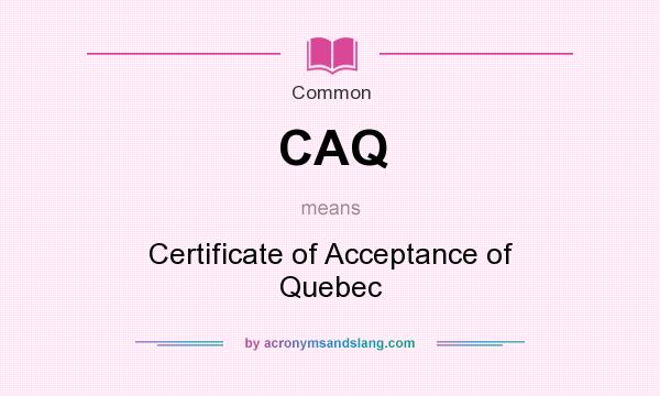 What does CAQ mean? It stands for Certificate of Acceptance of Quebec