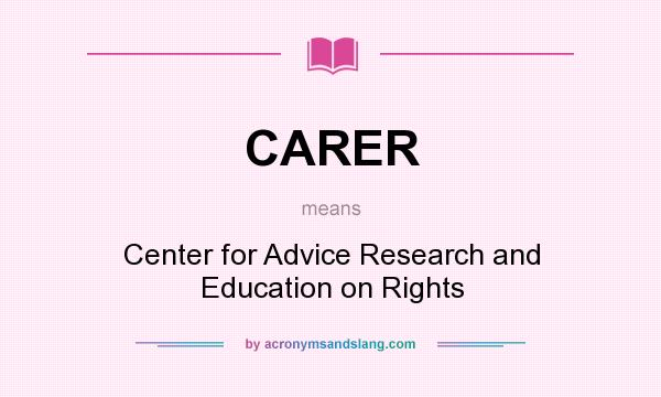 What does CARER mean? It stands for Center for Advice Research and Education on Rights