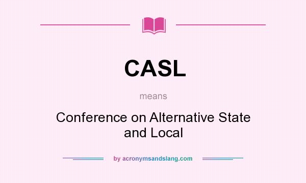 What does CASL mean? It stands for Conference on Alternative State and Local