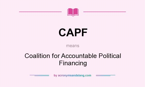 What does CAPF mean? It stands for Coalition for Accountable Political Financing