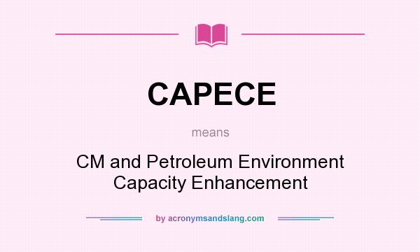 What does CAPECE mean? It stands for CM and Petroleum Environment Capacity Enhancement