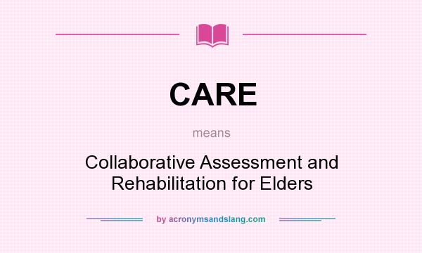 What does CARE mean? It stands for Collaborative Assessment and Rehabilitation for Elders