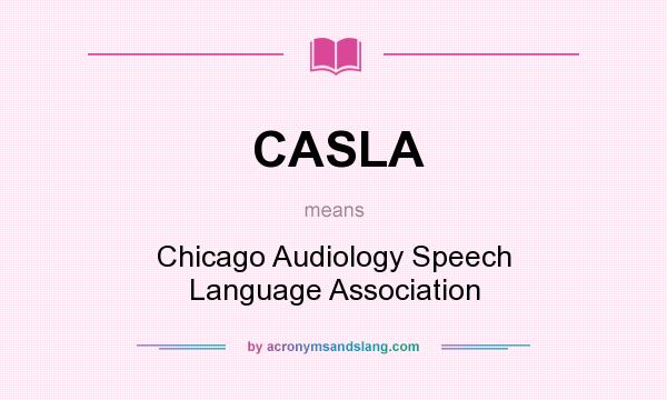 What does CASLA mean? It stands for Chicago Audiology Speech Language Association