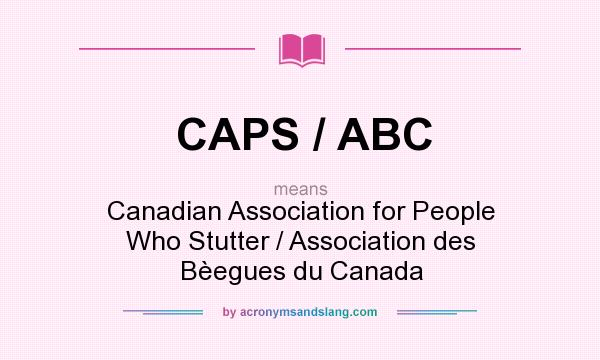 What does CAPS / ABC mean? It stands for Canadian Association for People Who Stutter / Association des Bèegues du Canada
