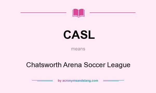What does CASL mean? It stands for Chatsworth Arena Soccer League