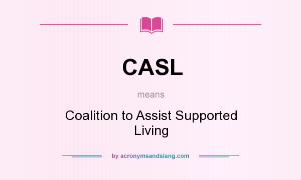 What does CASL mean? It stands for Coalition to Assist Supported Living