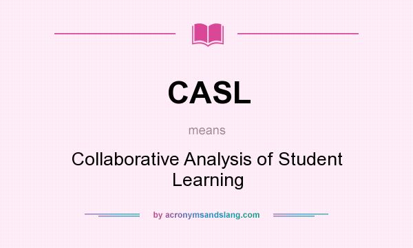 What does CASL mean? It stands for Collaborative Analysis of Student Learning