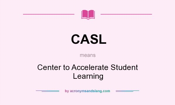 What does CASL mean? It stands for Center to Accelerate Student Learning