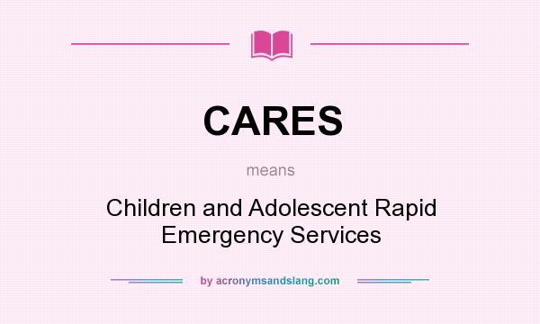 What does CARES mean? It stands for Children and Adolescent Rapid Emergency Services