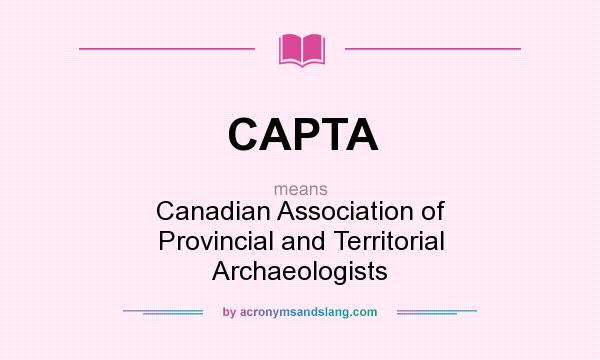 What does CAPTA mean? It stands for Canadian Association of Provincial and Territorial Archaeologists