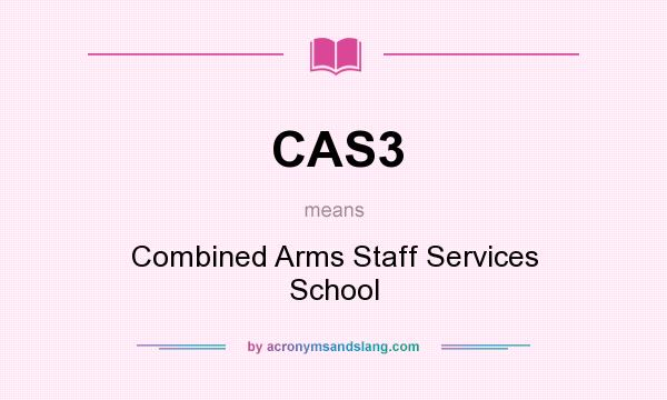 What does CAS3 mean? It stands for Combined Arms Staff Services School