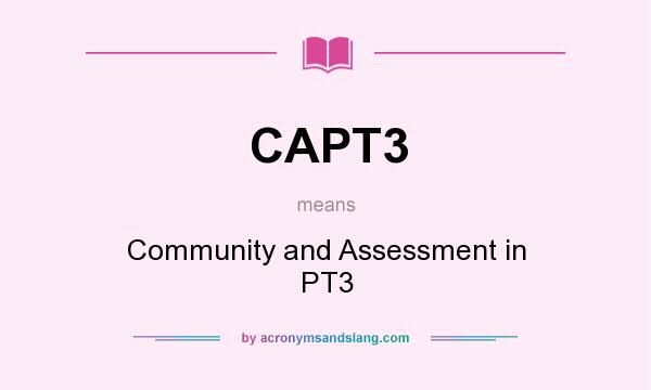 What does CAPT3 mean? It stands for Community and Assessment in PT3