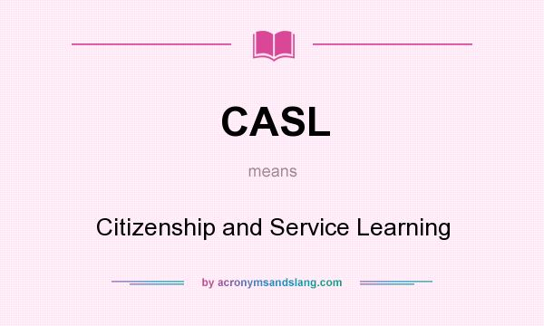 What does CASL mean? It stands for Citizenship and Service Learning