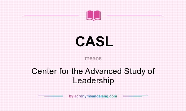 What does CASL mean? It stands for Center for the Advanced Study of Leadership