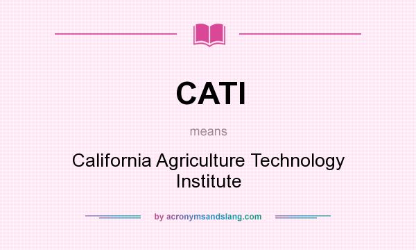 What does CATI mean? It stands for California Agriculture Technology Institute
