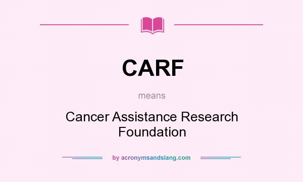 What does CARF mean? It stands for Cancer Assistance Research Foundation