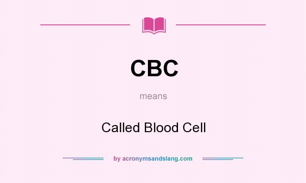 What does CBC mean? It stands for Called Blood Cell
