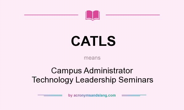 What does CATLS mean? It stands for Campus Administrator Technology Leadership Seminars