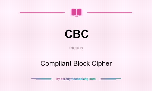 What does CBC mean? It stands for Compliant Block Cipher
