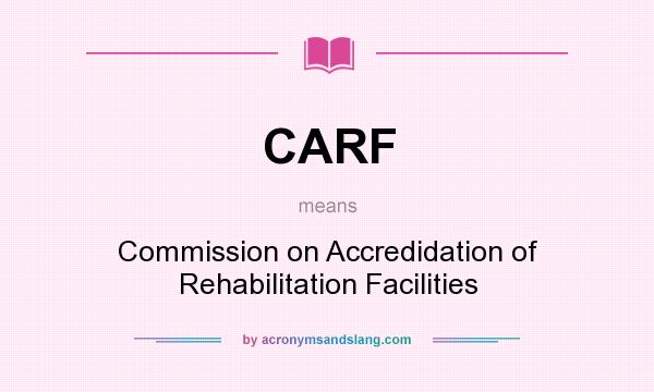 What does CARF mean? It stands for Commission on Accredidation of Rehabilitation Facilities