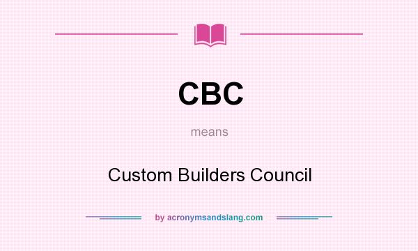 What does CBC mean? It stands for Custom Builders Council