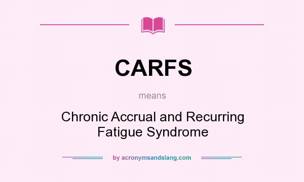 What does CARFS mean? It stands for Chronic Accrual and Recurring Fatigue Syndrome