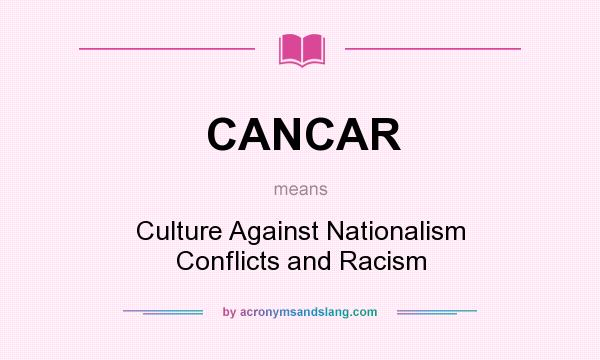 What does CANCAR mean? It stands for Culture Against Nationalism Conflicts and Racism