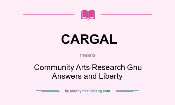 What does CARGAL mean? It stands for Community Arts Research Gnu Answers and Liberty