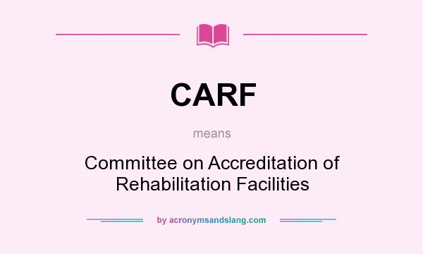 What does CARF mean? It stands for Committee on Accreditation of Rehabilitation Facilities
