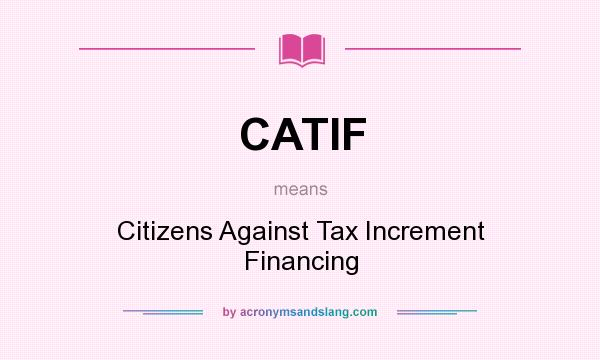 What does CATIF mean? It stands for Citizens Against Tax Increment Financing