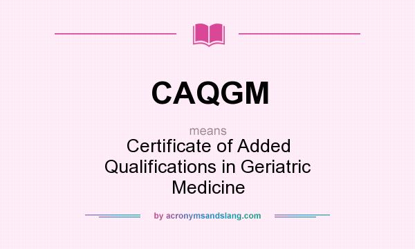 What does CAQGM mean? It stands for Certificate of Added Qualifications in Geriatric Medicine