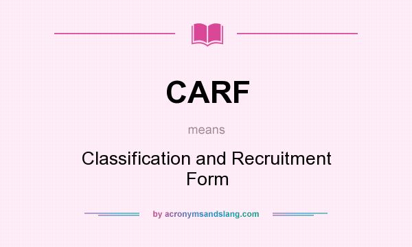 What does CARF mean? It stands for Classification and Recruitment Form