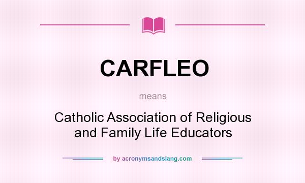 What does CARFLEO mean? It stands for Catholic Association of Religious and Family Life Educators