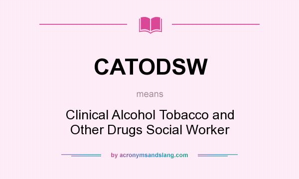 What does CATODSW mean? It stands for Clinical Alcohol Tobacco and Other Drugs Social Worker