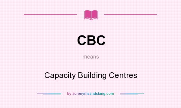 What does CBC mean? It stands for Capacity Building Centres