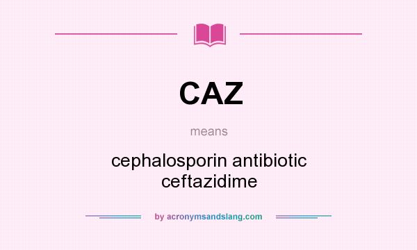 What does CAZ mean? It stands for cephalosporin antibiotic ceftazidime
