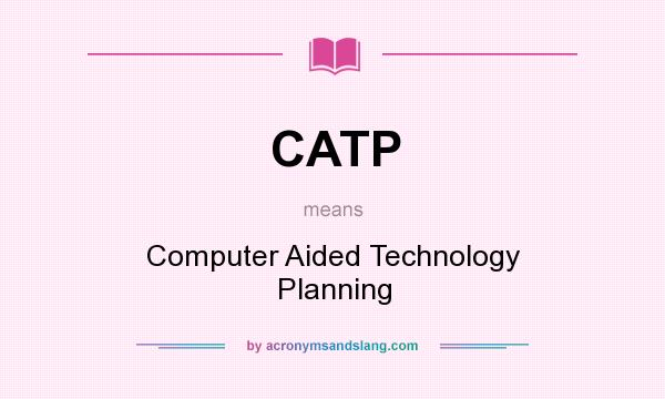 What does CATP mean? It stands for Computer Aided Technology Planning