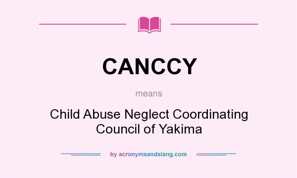 What does CANCCY mean? It stands for Child Abuse Neglect Coordinating Council of Yakima