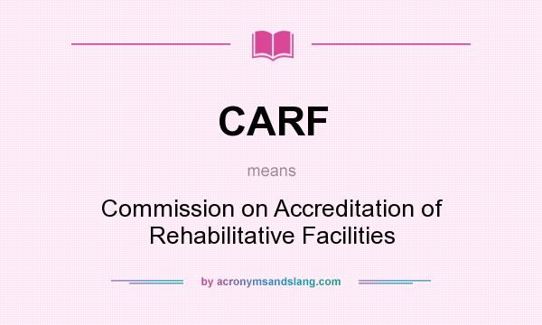 What does CARF mean? It stands for Commission on Accreditation of Rehabilitative Facilities