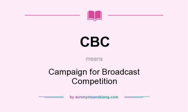 What does CBC mean? It stands for Campaign for Broadcast Competition