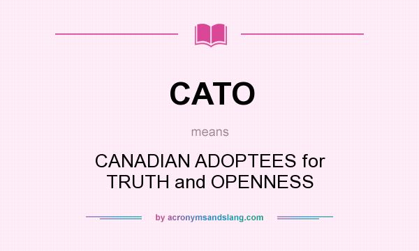 What does CATO mean? It stands for CANADIAN ADOPTEES for TRUTH and OPENNESS