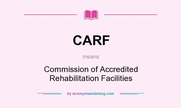 What does CARF mean? It stands for Commission of Accredited Rehabilitation Facilities