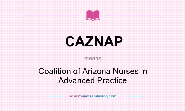 What does CAZNAP mean? It stands for Coalition of Arizona Nurses in Advanced Practice