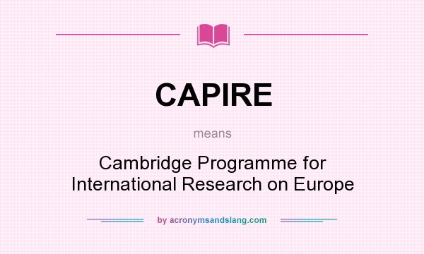 What does CAPIRE mean? It stands for Cambridge Programme for International Research on Europe