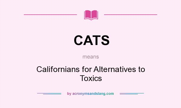 What does CATS mean? It stands for Californians for Alternatives to Toxics