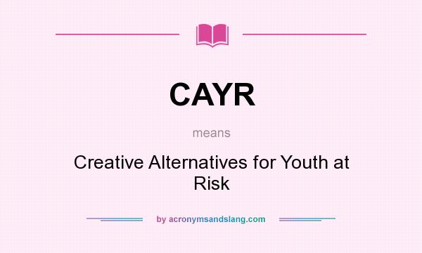 What does CAYR mean? It stands for Creative Alternatives for Youth at Risk