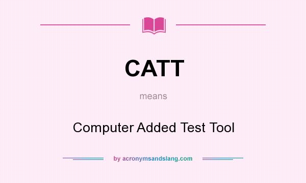 What does CATT mean? It stands for Computer Added Test Tool