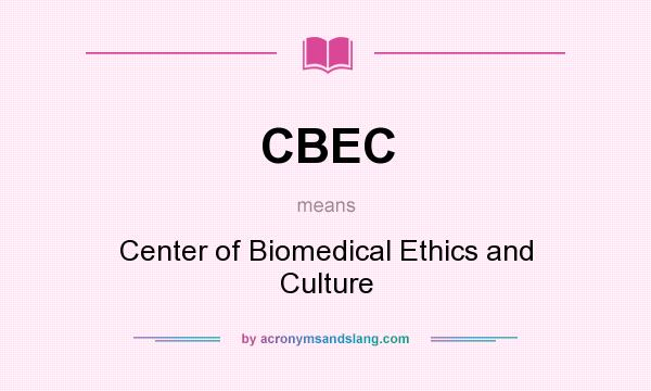 What does CBEC mean? It stands for Center of Biomedical Ethics and Culture