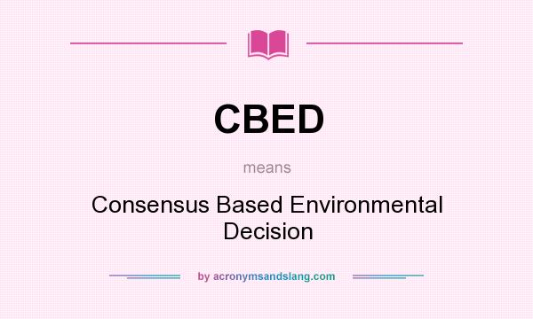 What does CBED mean? It stands for Consensus Based Environmental Decision