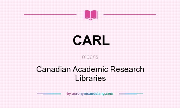 What does CARL mean? It stands for Canadian Academic Research Libraries